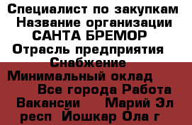 Специалист по закупкам › Название организации ­ САНТА БРЕМОР › Отрасль предприятия ­ Снабжение › Минимальный оклад ­ 30 000 - Все города Работа » Вакансии   . Марий Эл респ.,Йошкар-Ола г.